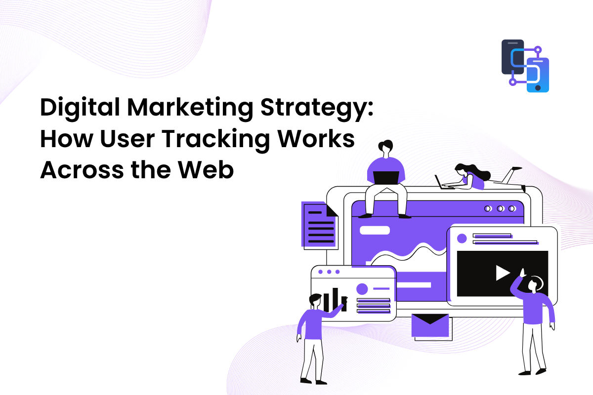 Digital Marketing Strategy: How User Tracking Works Across the Web